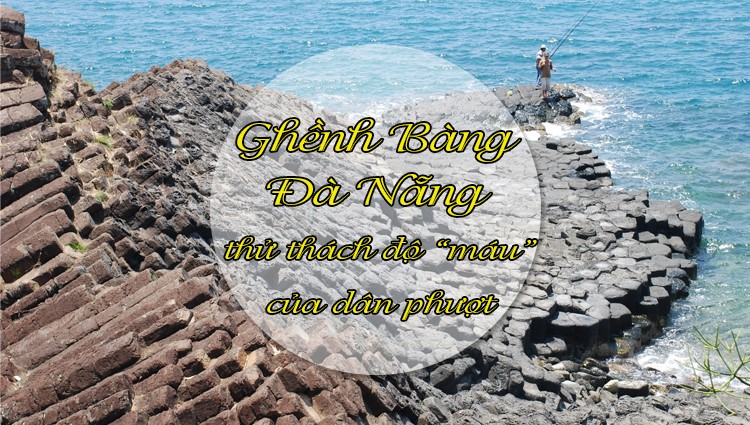 Ghềnh Bàng - Đà Nẵng điểm đến mới của dân phượt